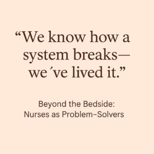 we know how a system breaks, we've lived it. Beyond the bedside: nurses as problem solvers